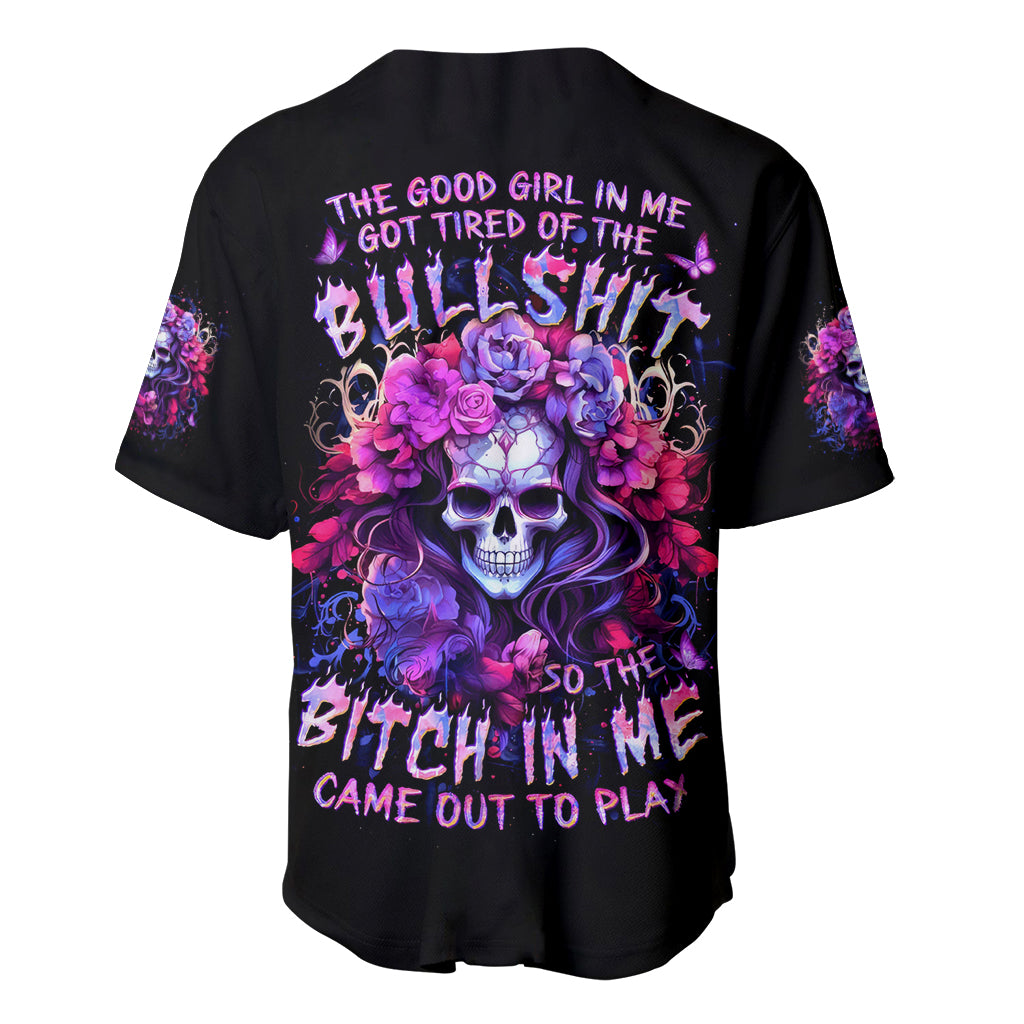 Flower Skull Baseball Jersey The Good Girl In Me Got Tired Of The Bullshit So The Bitch In Me Came Out To Play